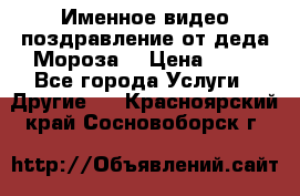 Именное видео-поздравление от деда Мороза  › Цена ­ 70 - Все города Услуги » Другие   . Красноярский край,Сосновоборск г.